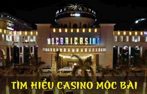 Thông tin cho những ai chưa biết về casino Moc Bai!